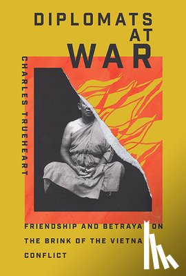 Trueheart, Charles - Diplomats at War: Friendship and Betrayal on the Brink of the Vietnam Conflict