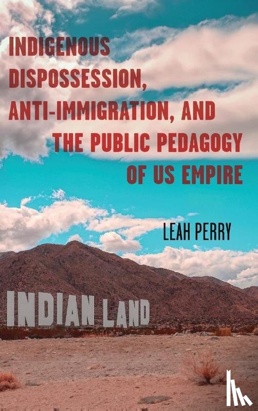 Perry, Leah - Indigenous Dispossession, Anti-Immigration, and the Public Pedagogy of US Empire