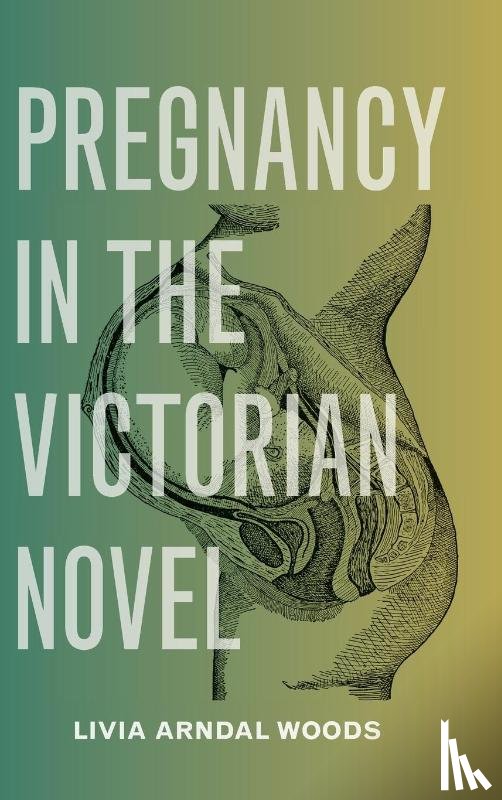 Woods, Livia Arndal - Pregnancy in the Victorian Novel