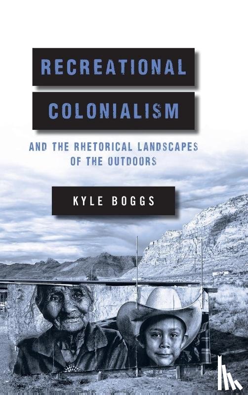 Boggs, Kyle - Recreational Colonialism and the Rhetorical Landscapes of the Outdoors