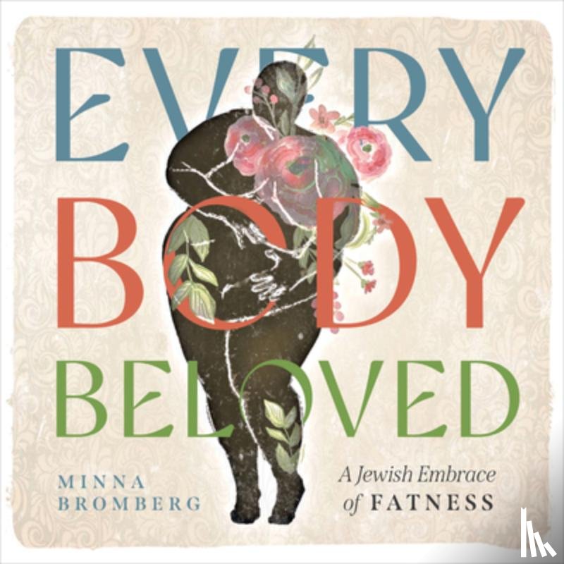 Bromberg, Minna - Every Body Beloved: A Jewish Embrace of Fatness
