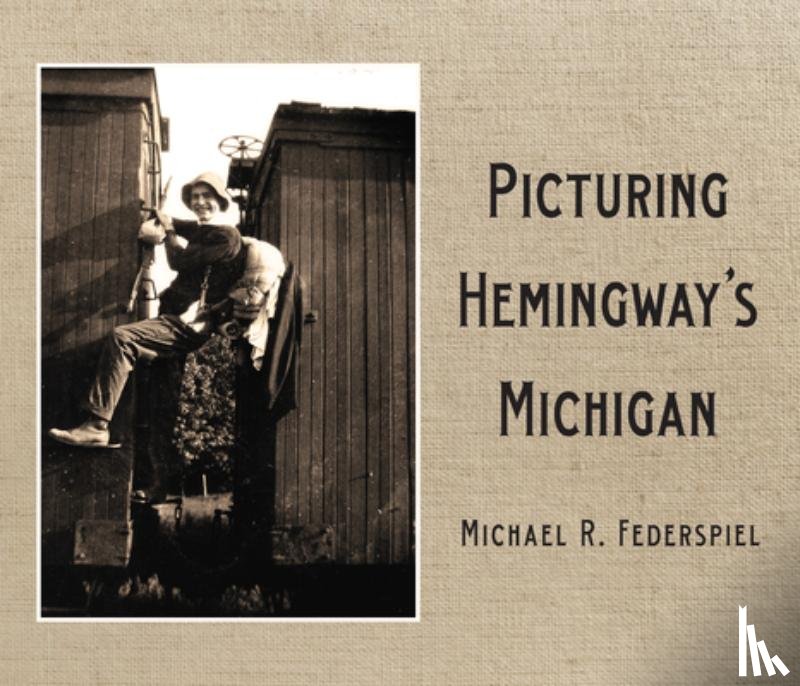 Federspiel, Michael R. - Picturing Hemingway's Michigan