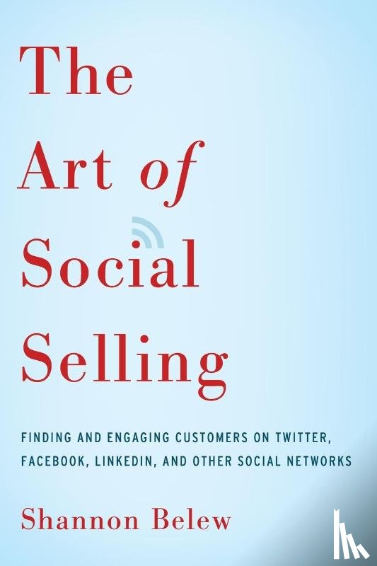 Belew, Shannon - The Art of Social Selling: Finding and Engaging Customers on Twitter, Facebook, LinkedIn, and Other Social Networks