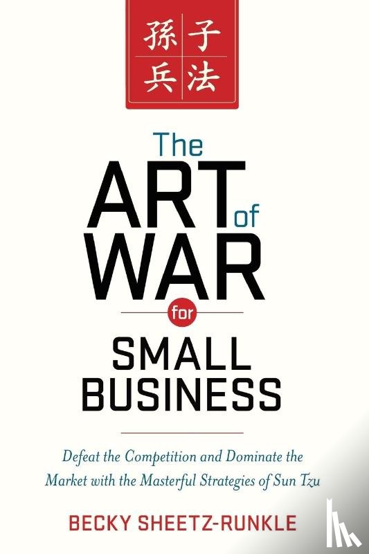 Sheetz-Runkle, Becky - The Art of War for Small Business: Defeat the Competition and Dominate the Market with the Masterful Strategies of Sun Tzu
