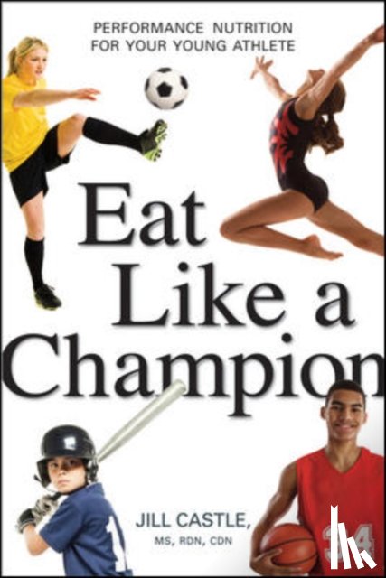 Jill Castle - Eat Like a Champion: Performance Nutrition for Your Young Athlete