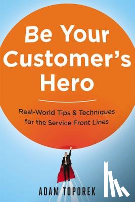 Toporek, Adam - Be Your Customer's Hero