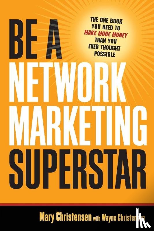 Christensen, Mary, Christensen, Wayne - Be A Network Marketing Superstar. The One Book You Need to Make More Money Than You Ever Thought Possible