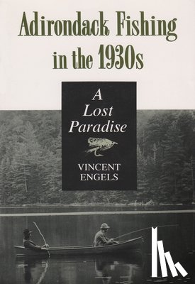Engels, Vincent - Adirondack Fishing in the 1930's: A Lost Paradise