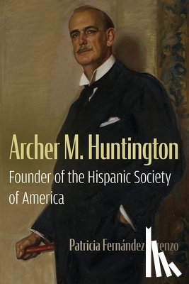Fernández Lorenzo, Patricia - Archer M. Huntington: Founder of the Hispanic Society of America