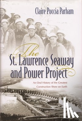 Parham, Claire Puccia - The St. Lawrence Seaway and Power Project: An Oral History of the Greatest Construction Show on Earth