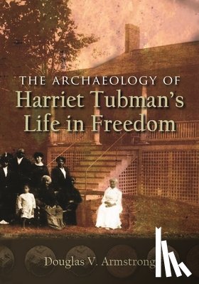 Armstrong, Douglas V. - The Archaeology of Harriet Tubman's Life in Freedom