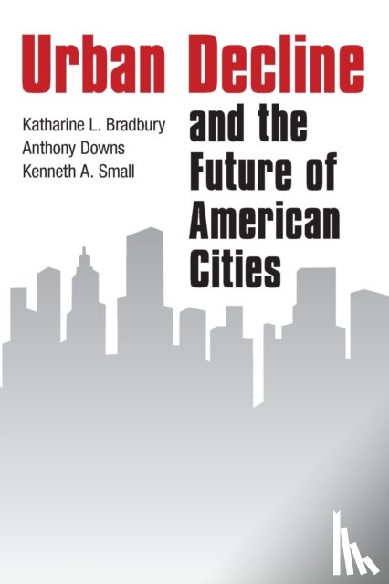 Bradbury, Katharine L, Downs, Anthony, Small, Kenneth A. - Urban Decline and the Future of American Cities