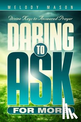 Mason, Melody - Daring to Ask for More: Divine Keys for Answered Prayer