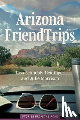 Heidinger, Lisa Schnebly - Arizona Friend Trips: Stories from the Road