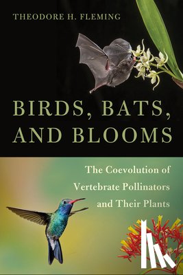 Fleming, Theodore H. - Birds, Bats, and Blooms: The Coevolution of Vertebrate Pollinators and Their Plants