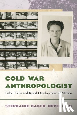 Opperman, Stephanie Baker - Cold War Anthropologist: Isabel Kelly and Rural Development in Mexico