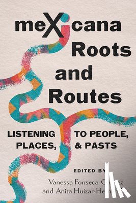 Fonseca-Chávez, Vanessa - Mexicana Roots and Routes: Listening to People, Places, and Pasts