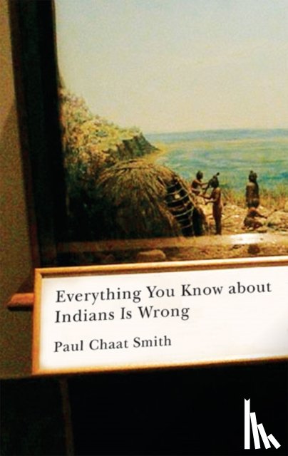 Smith, Paul Chaat - Everything You Know About Indians Is Wrong