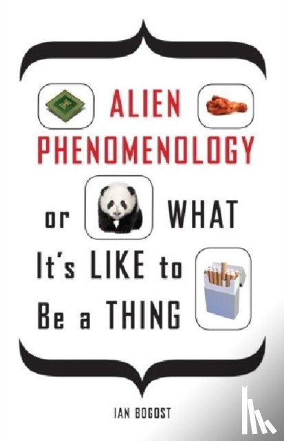 Bogost, Ian - Alien Phenomenology, or What It's Like to Be a Thing