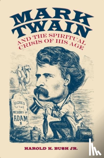 Bush, Harold K., Jr. - Mark Twain and the Spiritual Crisis of His Age