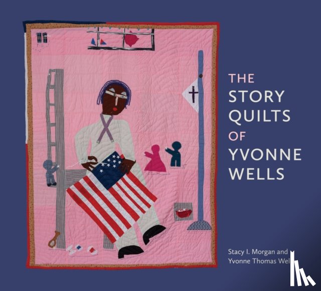 Morgan, Stacy I., Wells, Yvonne Thomas, Andrews, Gail C. - The Story Quilts of Yvonne Wells