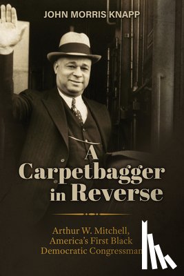 Knapp, John Morris - A Carpetbagger in Reverse: Arthur W. Mitchell, America's First Black Democratic Congressman
