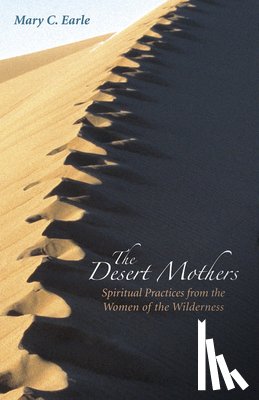 Earle, Mary C. - The Desert Mothers: Spiritual Practices from the Women of the Wilderness