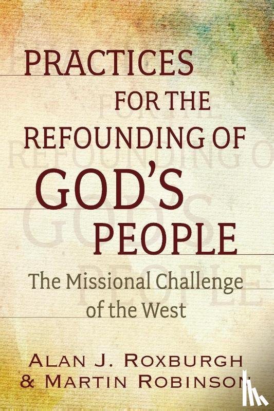 Roxburgh, Alan J., Robinson, Martin - Practices for the Refounding of God's People
