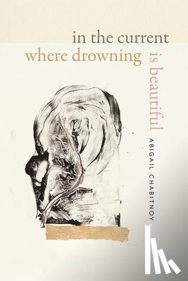 Chabitnoy, Abigail - In the Current Where Drowning Is Beautiful