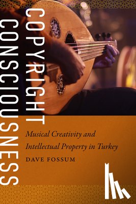 Fossum, Dave - Copyright Consciousness: Musical Creativity and Intellectual Property in Turkey