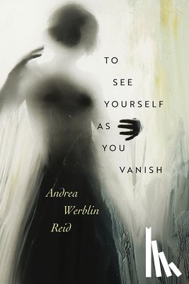 Reid, Andrea Werblin - To See Yourself As You Vanish