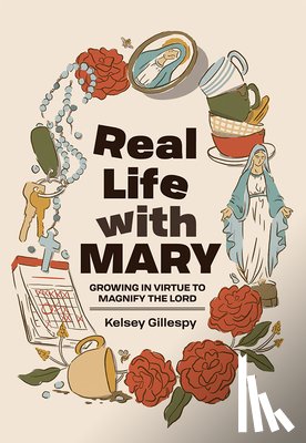 Gillespy, Kelsey - Real Life with Mary: Growing in Virtue to Magnify the Lord