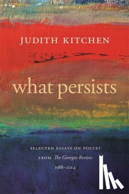 Kitchen, Judith - What Persists: Selected Essays on Poetry from the Georgia Review, 1988-2014