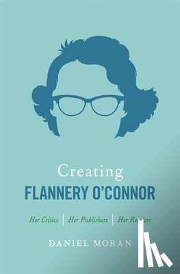 Daniel Moran - Creating Flannery O'Connor
