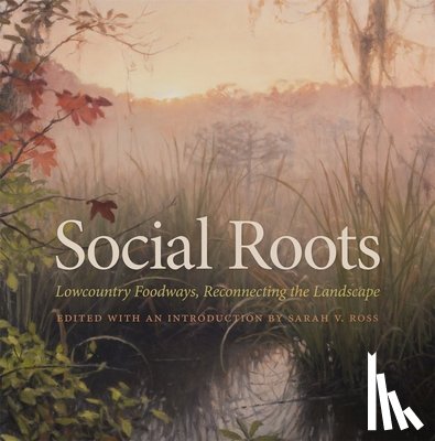Ross, Sarah V. - Social Roots: Lowcountry Foodways, Reconnecting the Landscape
