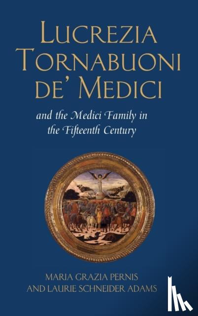 Maria Grazia Pernis, Laurie Schneider Adams - Lucrezia Tornabuoni de' Medici and the Medici Family in the Fifteenth Century