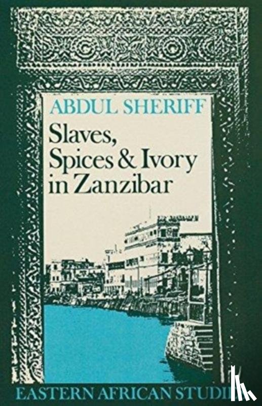 Sheriff, Abdul - Slaves, Spices and Ivory in Zanzibar