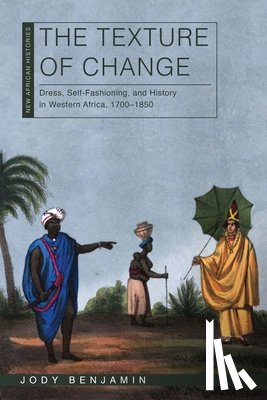 Benjamin, Jody - The Texture of Change: Dress, Self-Fashioning, and History in Western Africa, 1700-1850