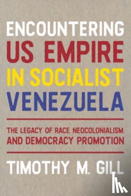 Gill, Timothy M. - Encountering U.S. Empire in Socialist Venezuela