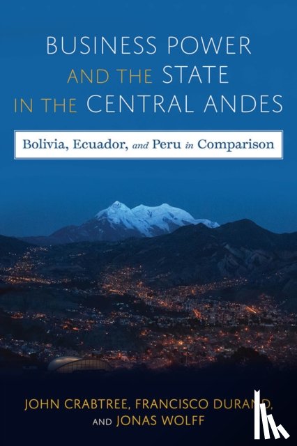 Crabtree, John, Wolff, Jonas, Durand, Francisco - Business Power and the State in the Central Andes