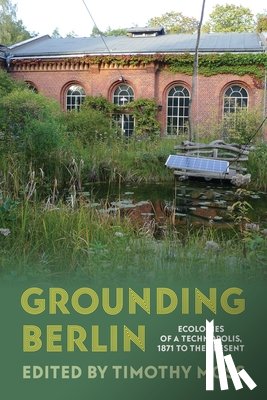 Moss, Timothy - Grounding Berlin: Ecologies of a Technopolis, 1871 to the Present