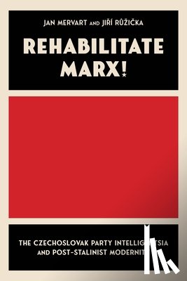 Mervart, Jan - Rehabilitate Marx!: The Czechoslovak Party Intelligentsia and Post-Stalinist Modernity