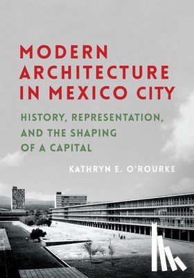 O'Rourke, Kathryn E. - Modern Architecture in Mexico City: History, Representation, and the Shaping of a Capital