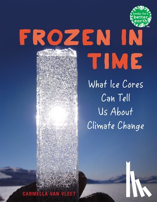 Van Vleet, Carmella - Frozen in Time: What Ice Cores Can Tell Us about Climate Change