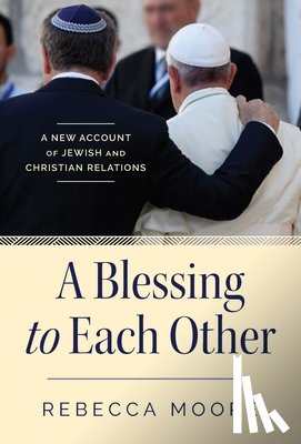 Moore, Rebecca - A Blessing to Each Other A New Account of Jewish and Christian Relations