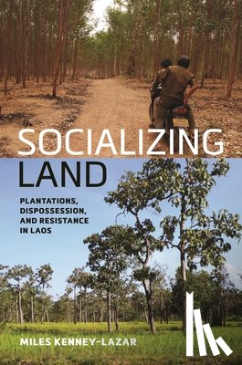 Kenney-Lazar, Miles - Socializing Land: Plantations, Dispossession, and Resistance in Laos