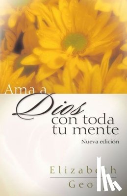 George, Elizabeth - AMA a Dios Con Toda Tu Mente, Nueva Edición (Loving God with All Your Mind: Updated and Expanded Edition)