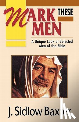 Baxter, J. Sidlow - Mark These Men: A Unique Look at Selected Men of the Bible
