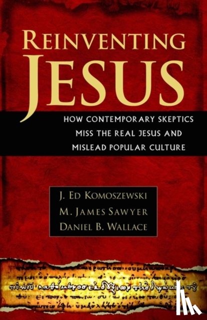 Komoszewski, J. Ed, Sawyer, M. James, Wallace, Daniel B. - Reinventing Jesus – How Contemporary Skeptics Miss the Real Jesus and Mislead Popular Culture