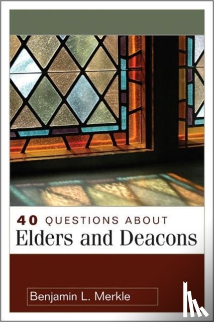 Merkle, Benjamin - 40 Questions About Elders and Deacons